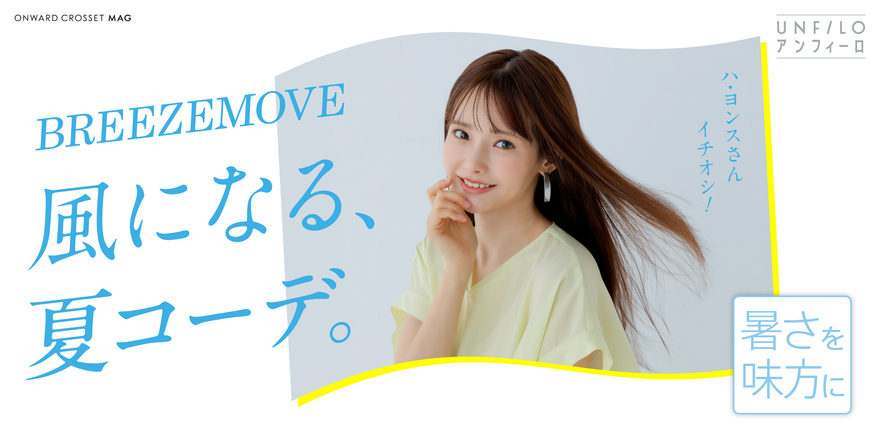 UNFILO アンフィーロ 暑さを味方に BREEZE MOVE 風になる、夏コーデ。