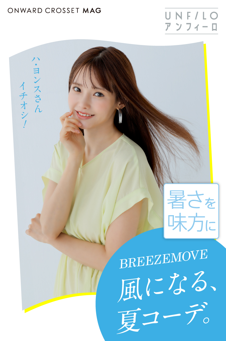 UNFILO アンフィーロ 暑さを味方に BREEZE MOVE 風になる、夏コーデ。